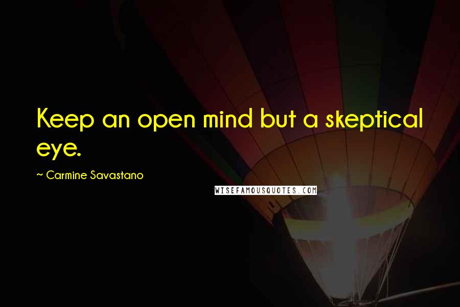 Carmine Savastano quotes: Keep an open mind but a skeptical eye.
