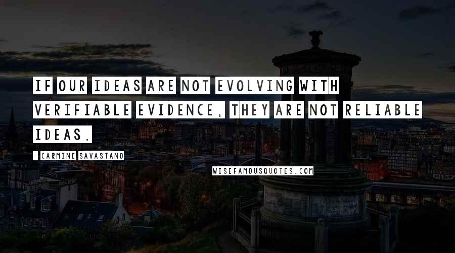 Carmine Savastano quotes: If our ideas are not evolving with verifiable evidence, they are not reliable ideas.