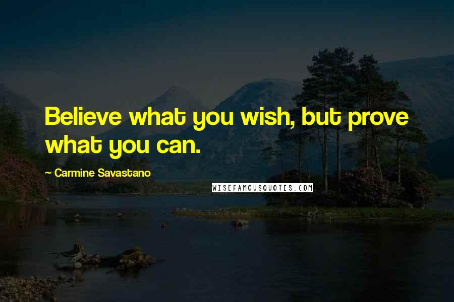 Carmine Savastano quotes: Believe what you wish, but prove what you can.