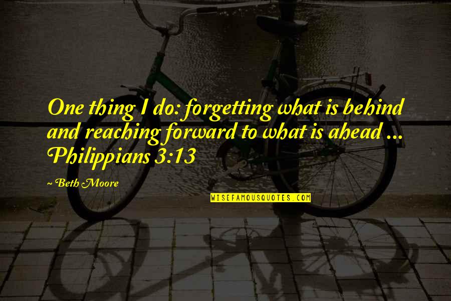 Carminha Frufru Quotes By Beth Moore: One thing I do: forgetting what is behind Carminha Frufru Quotes By Beth Moore: One thing I do: forgetting what is behind