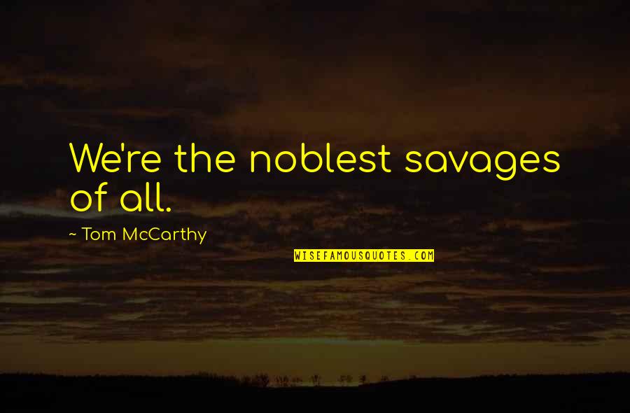 Carminha Gritando Quotes By Tom McCarthy: We're the noblest savages of all. Carminha Gritando Quotes By Tom McCarthy: We're the noblest savages of all.