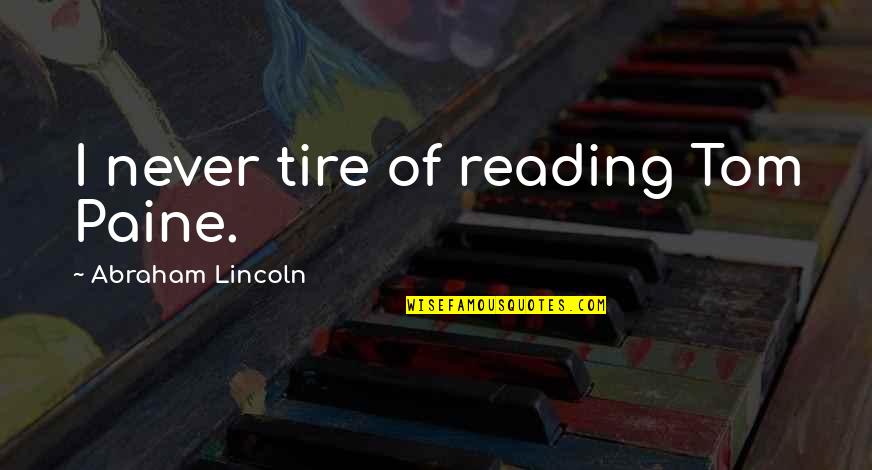 Carmita Laboy Quotes By Abraham Lincoln: I never tire of reading Tom Paine. Carmita Laboy Quotes By Abraham Lincoln: I never tire of reading Tom Paine.