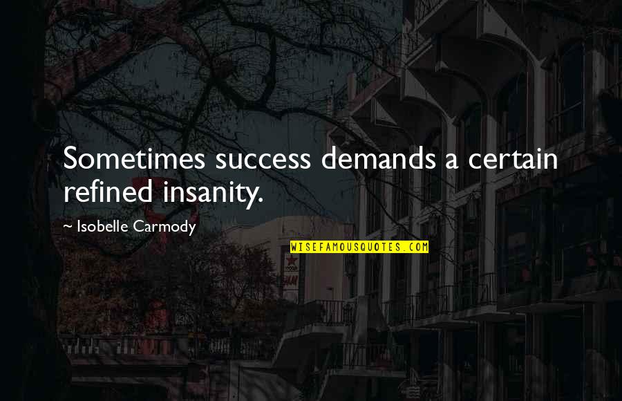 Carmody Quotes By Isobelle Carmody: Sometimes success demands a certain refined insanity.