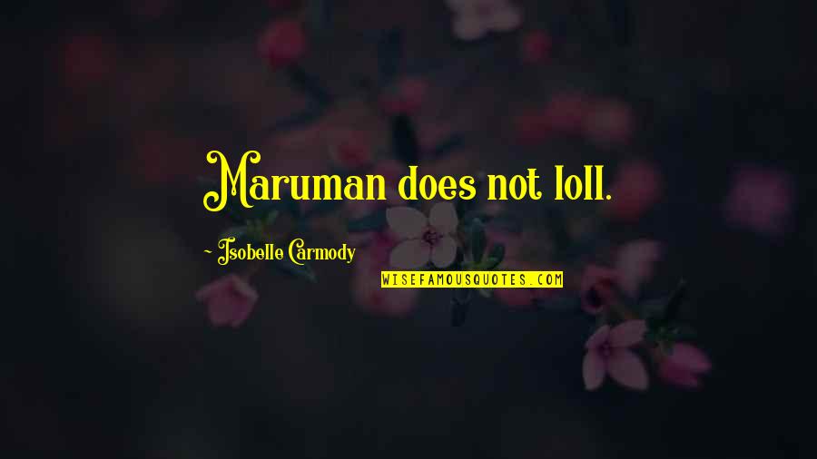 Carmody Quotes By Isobelle Carmody: Maruman does not loll.