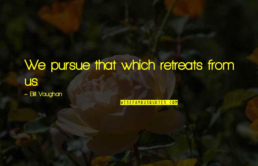 Carmun Quotes By Bill Vaughan: We pursue that which retreats from us.