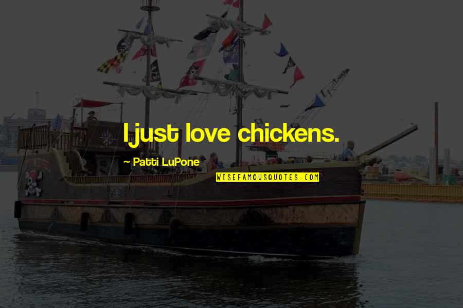 Carnabuci Gallery Quotes By Patti LuPone: I just love chickens. Carnabuci Gallery Quotes By Patti LuPone: I just love chickens.