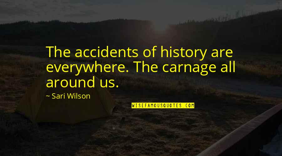 Carnage Quotes By Sari Wilson: The accidents of history are everywhere. The carnage