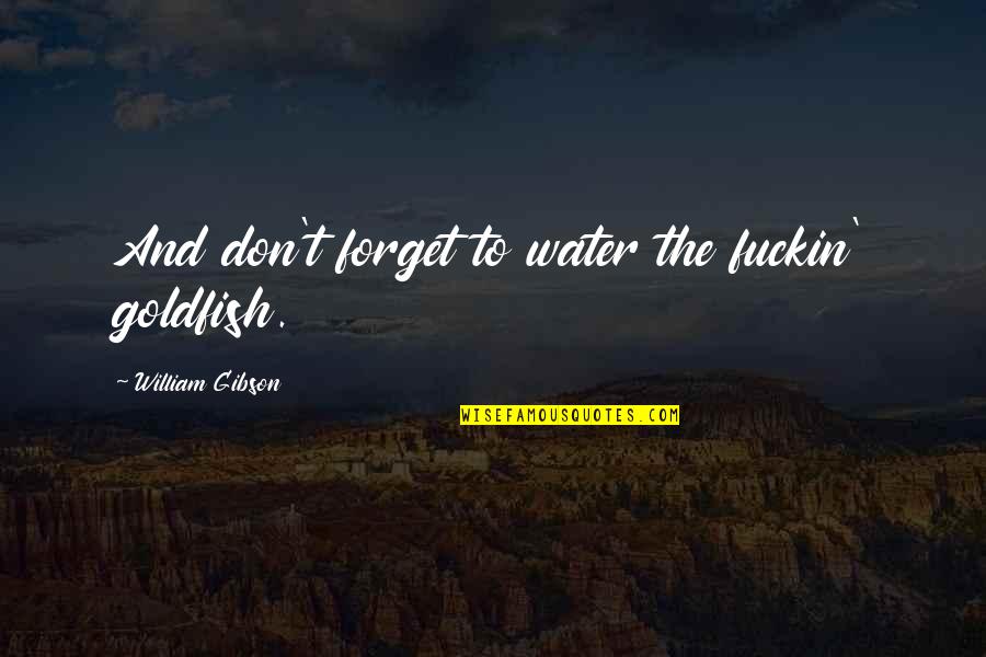 Carnaghi Construction Quotes By William Gibson: And don't forget to water the fuckin' goldfish. Carnaghi Construction Quotes By William Gibson: And don't forget to water the fuckin' goldfish.