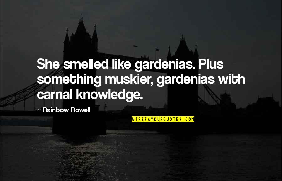 Carnal Knowledge Quotes By Rainbow Rowell: She smelled like gardenias. Plus something muskier, gardenias