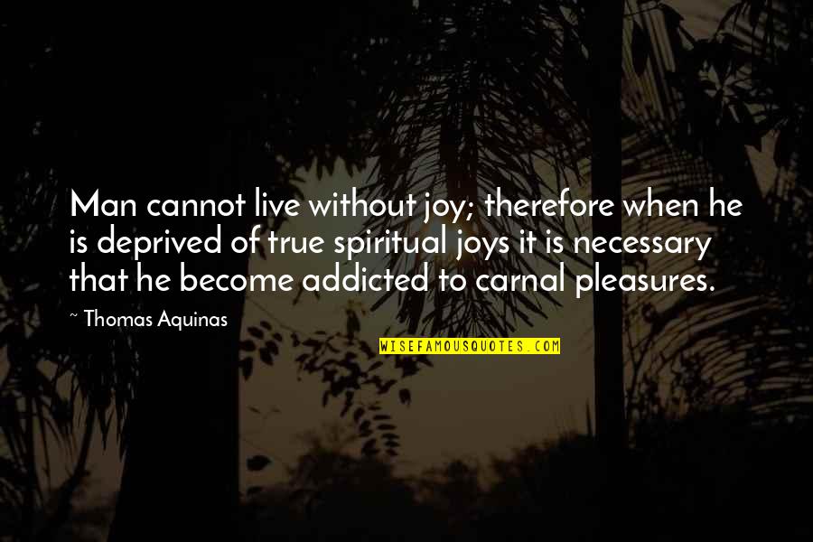 Carnal Man Quotes By Thomas Aquinas: Man cannot live without joy; therefore when he
