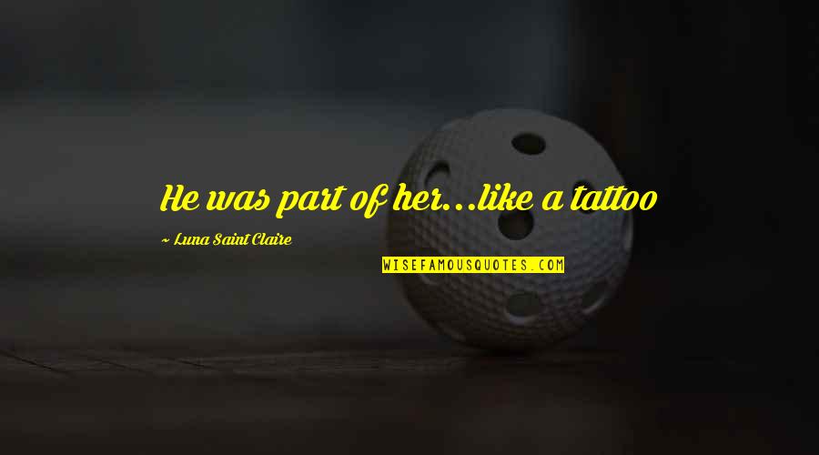 Carnality Vs Spirituality Quotes By Luna Saint Claire: He was part of her...like a tattoo Carnality Vs Spirituality Quotes By Luna Saint Claire: He was part of her...like a tattoo