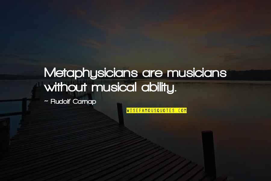 Carnap Quotes By Rudolf Carnap: Metaphysicians are musicians without musical ability.