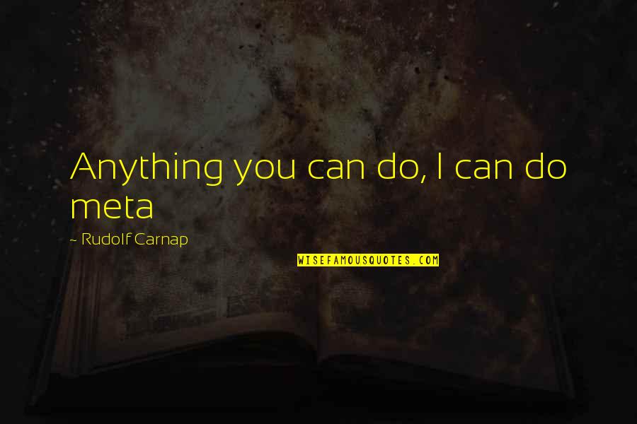 Carnap Quotes By Rudolf Carnap: Anything you can do, I can do meta