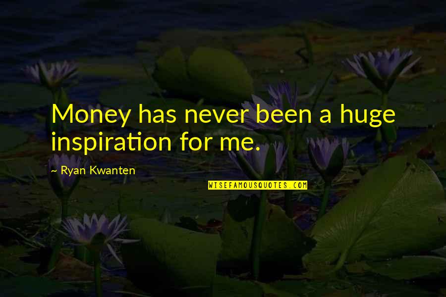Carnation Love Quotes By Ryan Kwanten: Money has never been a huge inspiration for