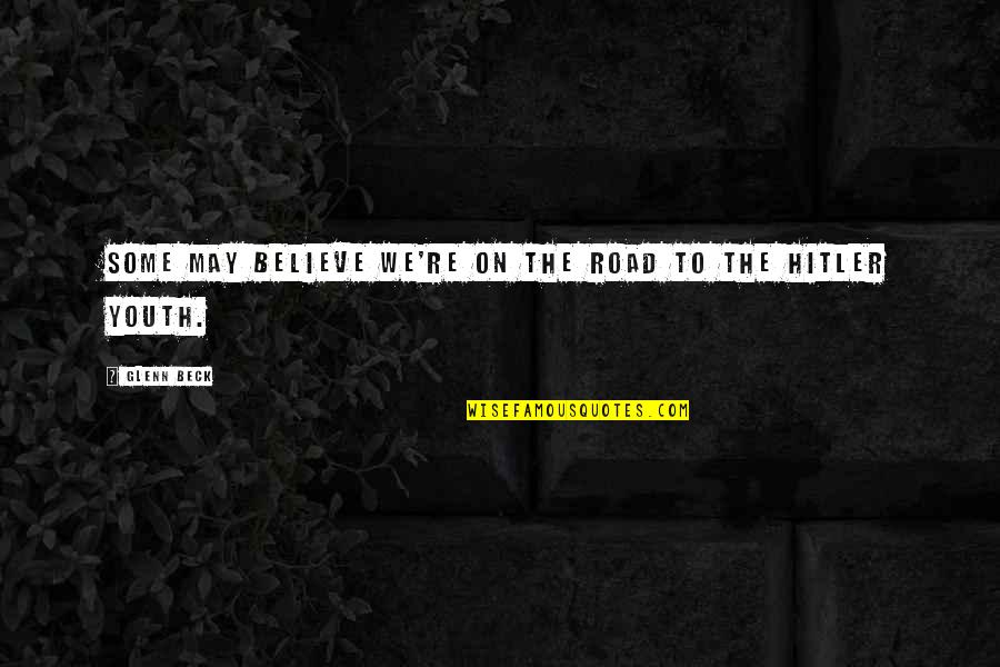 Carnations And Roses Quotes By Glenn Beck: Some may believe we're on the road to