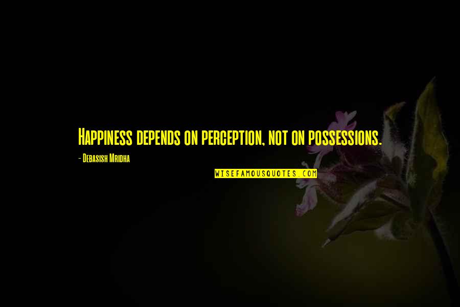 Carnbeg Quotes By Debasish Mridha: Happiness depends on perception, not on possessions. Carnbeg Quotes By Debasish Mridha: Happiness depends on perception, not on possessions.
