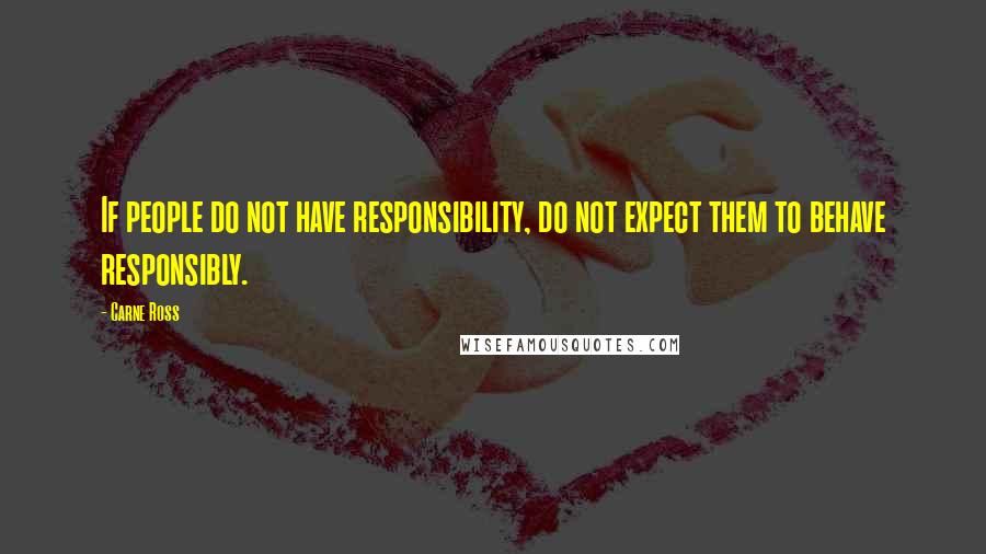 Carne Ross quotes: If people do not have responsibility, do not expect them to behave responsibly.