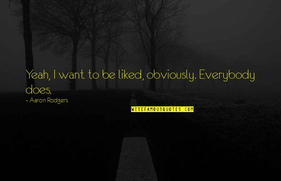 Carneade Quotes By Aaron Rodgers: Yeah, I want to be liked, obviously. Everybody Carneade Quotes By Aaron Rodgers: Yeah, I want to be liked, obviously. Everybody