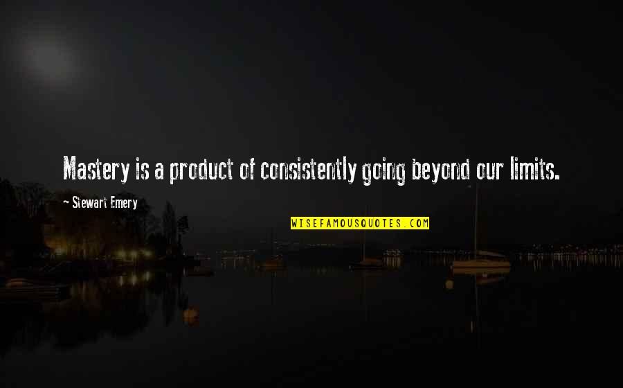 Carneade Quotes By Stewart Emery: Mastery is a product of consistently going beyond Carneade Quotes By Stewart Emery: Mastery is a product of consistently going beyond