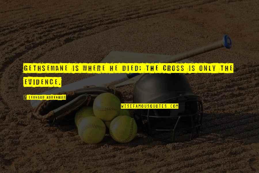 Carneades In Rome Quotes By Leonard Ravenhill: Gethsemane is where He died; the cross is Carneades In Rome Quotes By Leonard Ravenhill: Gethsemane is where He died; the cross is
