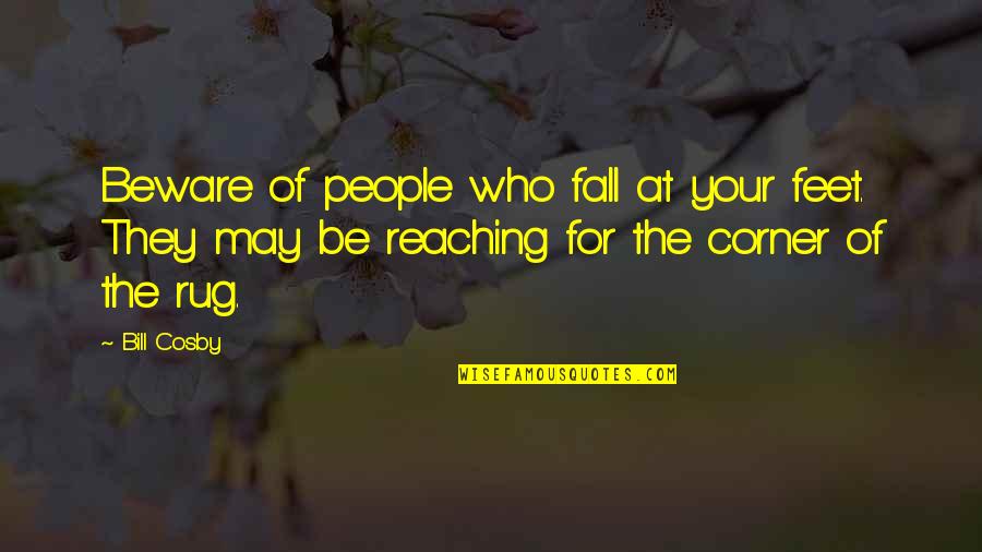 Carneal Hammonds Quotes By Bill Cosby: Beware of people who fall at your feet. Carneal Hammonds Quotes By Bill Cosby: Beware of people who fall at your feet.
