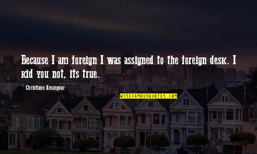 Carneal Hammonds Quotes By Christiane Amanpour: Because I am foreign I was assigned to Carneal Hammonds Quotes By Christiane Amanpour: Because I am foreign I was assigned to