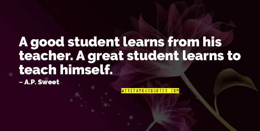 Carneal Quotes By A.P. Sweet: A good student learns from his teacher. A