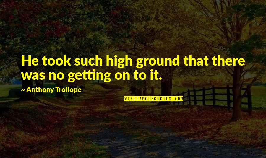 Carneal Quotes By Anthony Trollope: He took such high ground that there was Carneal Quotes By Anthony Trollope: He took such high ground that there was