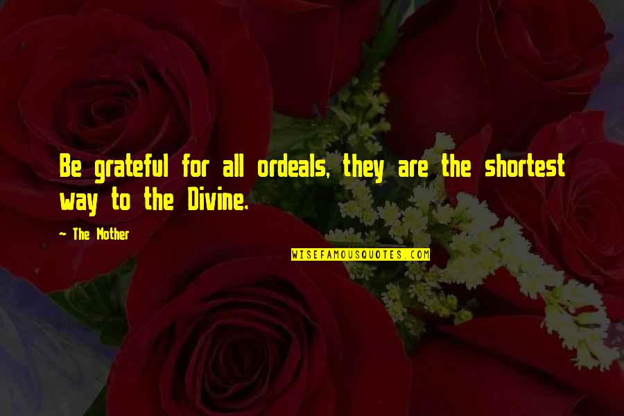 Carneal Road Quotes By The Mother: Be grateful for all ordeals, they are the