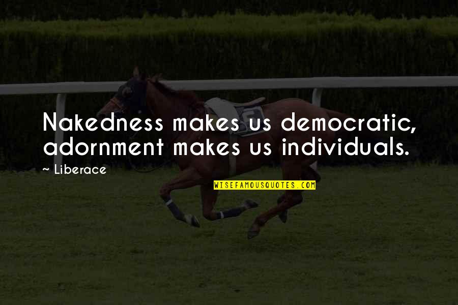 Carneco Quotes By Liberace: Nakedness makes us democratic, adornment makes us individuals.