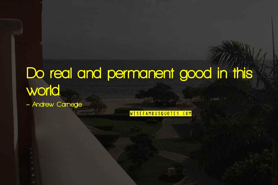 Carnegie Andrew Quotes By Andrew Carnegie: Do real and permanent good in this world.
