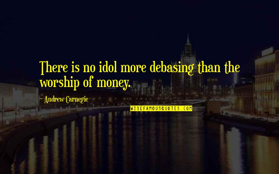 Carnegie Andrew Quotes By Andrew Carnegie: There is no idol more debasing than the