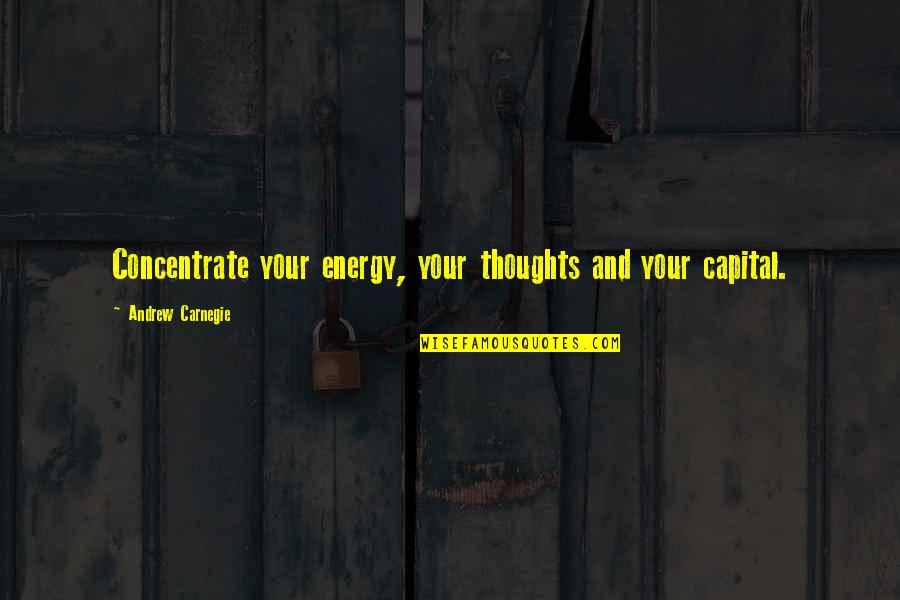Carnegie Andrew Quotes By Andrew Carnegie: Concentrate your energy, your thoughts and your capital.