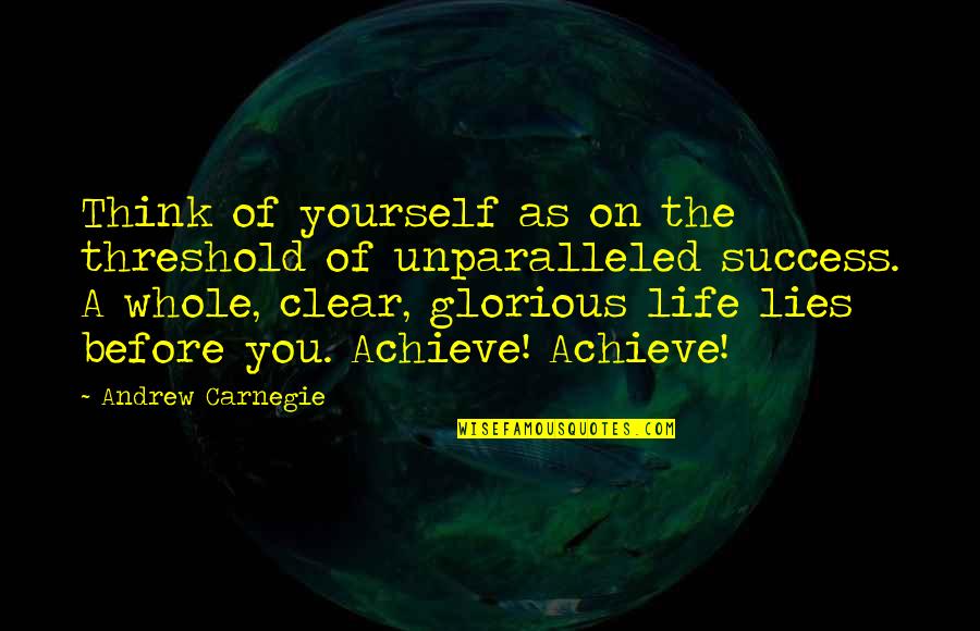 Carnegie Andrew Quotes By Andrew Carnegie: Think of yourself as on the threshold of