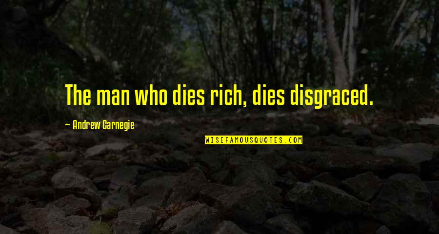 Carnegie Andrew Quotes By Andrew Carnegie: The man who dies rich, dies disgraced.