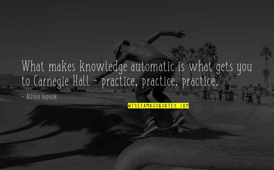Carnegie Hall Quotes By Alison Gopnik: What makes knowledge automatic is what gets you Carnegie Hall Quotes By Alison Gopnik: What makes knowledge automatic is what gets you