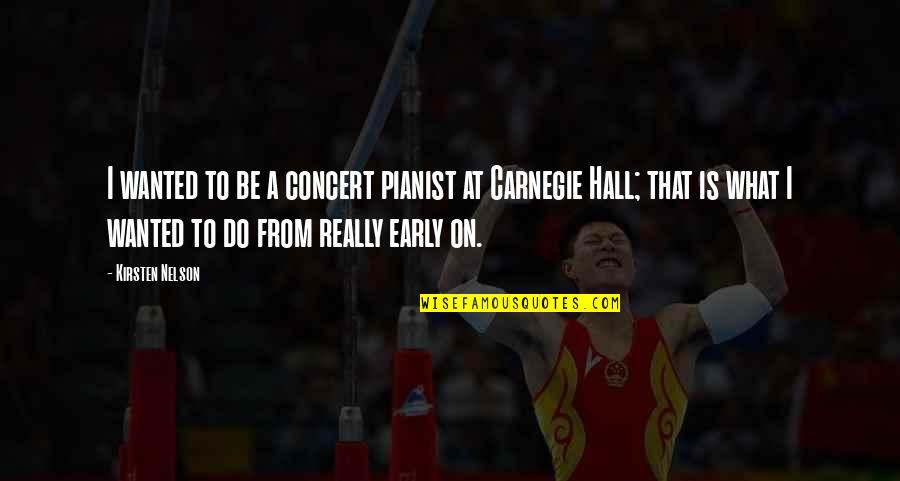 Carnegie Hall Quotes By Kirsten Nelson: I wanted to be a concert pianist at