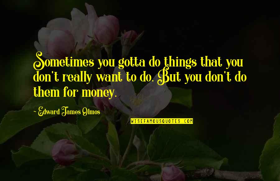Carneol Stone Quotes By Edward James Olmos: Sometimes you gotta do things that you don't