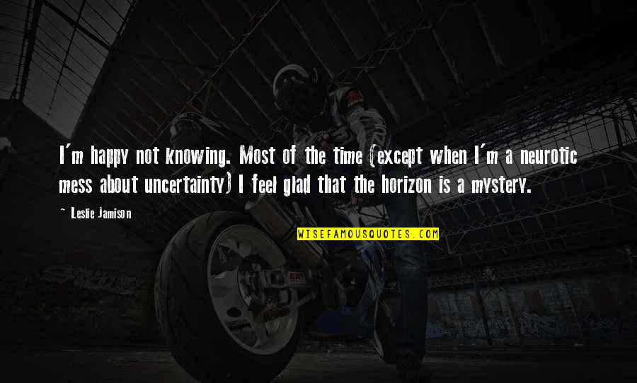 Carnet Fronterizo Quotes By Leslie Jamison: I'm happy not knowing. Most of the time Carnet Fronterizo Quotes By Leslie Jamison: I'm happy not knowing. Most of the time