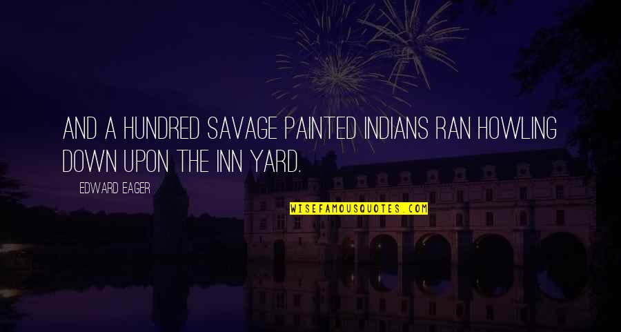 Carnet Huso Quotes By Edward Eager: and a hundred savage painted Indians ran howling