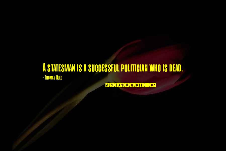 Carnet Huso Quotes By Thomas Reed: A statesman is a successful politician who is Carnet Huso Quotes By Thomas Reed: A statesman is a successful politician who is
