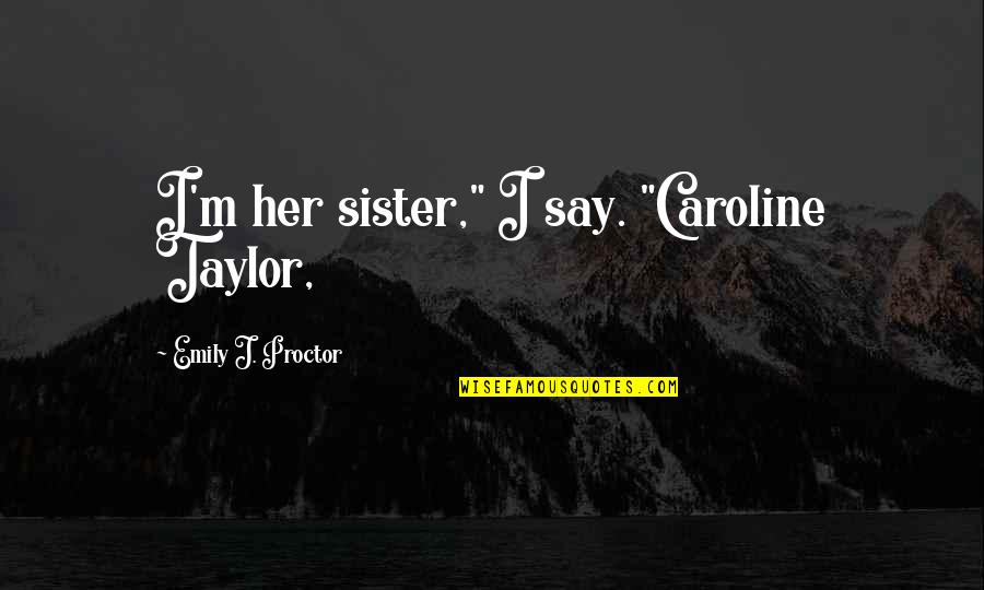 Carnevale Plaza Quotes By Emily J. Proctor: I'm her sister," I say. "Caroline Taylor,