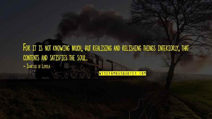 Carnevali Floor Quotes By Ignatius Of Loyola: For it is not knowing much, but realising Carnevali Floor Quotes By Ignatius Of Loyola: For it is not knowing much, but realising