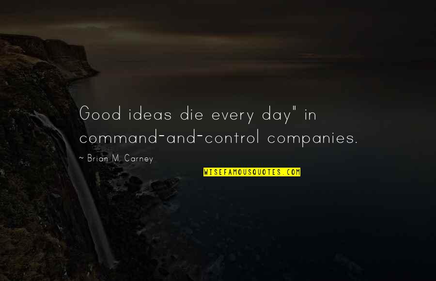 Carney's Quotes By Brian M. Carney: Good ideas die every day" in command-and-control companies. Carney's Quotes By Brian M. Carney: Good ideas die every day" in command-and-control companies.