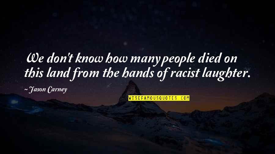 Carney's Quotes By Jason Carney: We don't know how many people died on