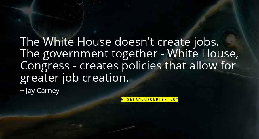Carney's Quotes By Jay Carney: The White House doesn't create jobs. The government