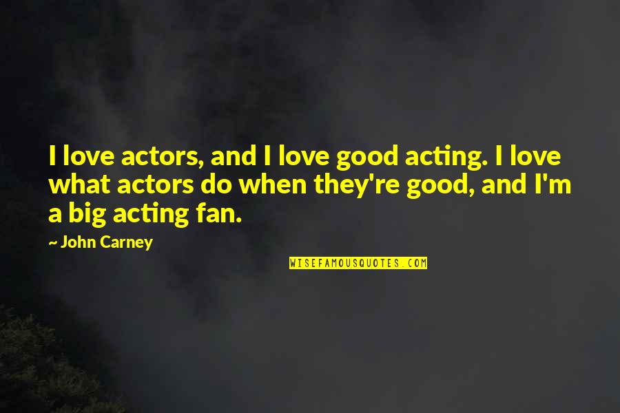 Carney's Quotes By John Carney: I love actors, and I love good acting.