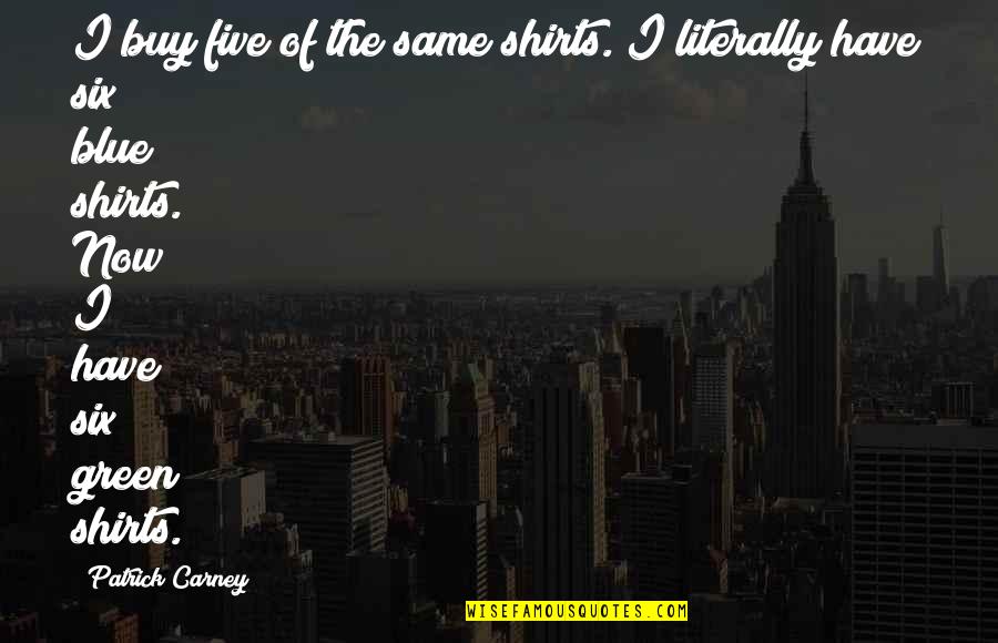 Carney's Quotes By Patrick Carney: I buy five of the same shirts. I