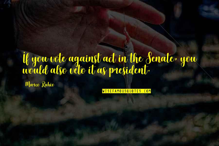 Carnicero Translate Quotes By Marco Rubio: If you vote against act in the Senate,