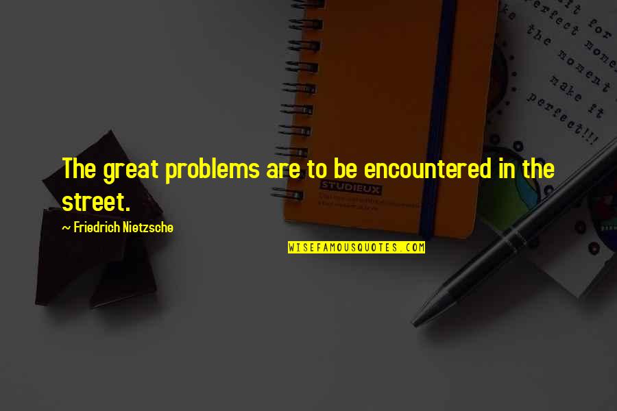 Carniceros St Quotes By Friedrich Nietzsche: The great problems are to be encountered in Carniceros St Quotes By Friedrich Nietzsche: The great problems are to be encountered in